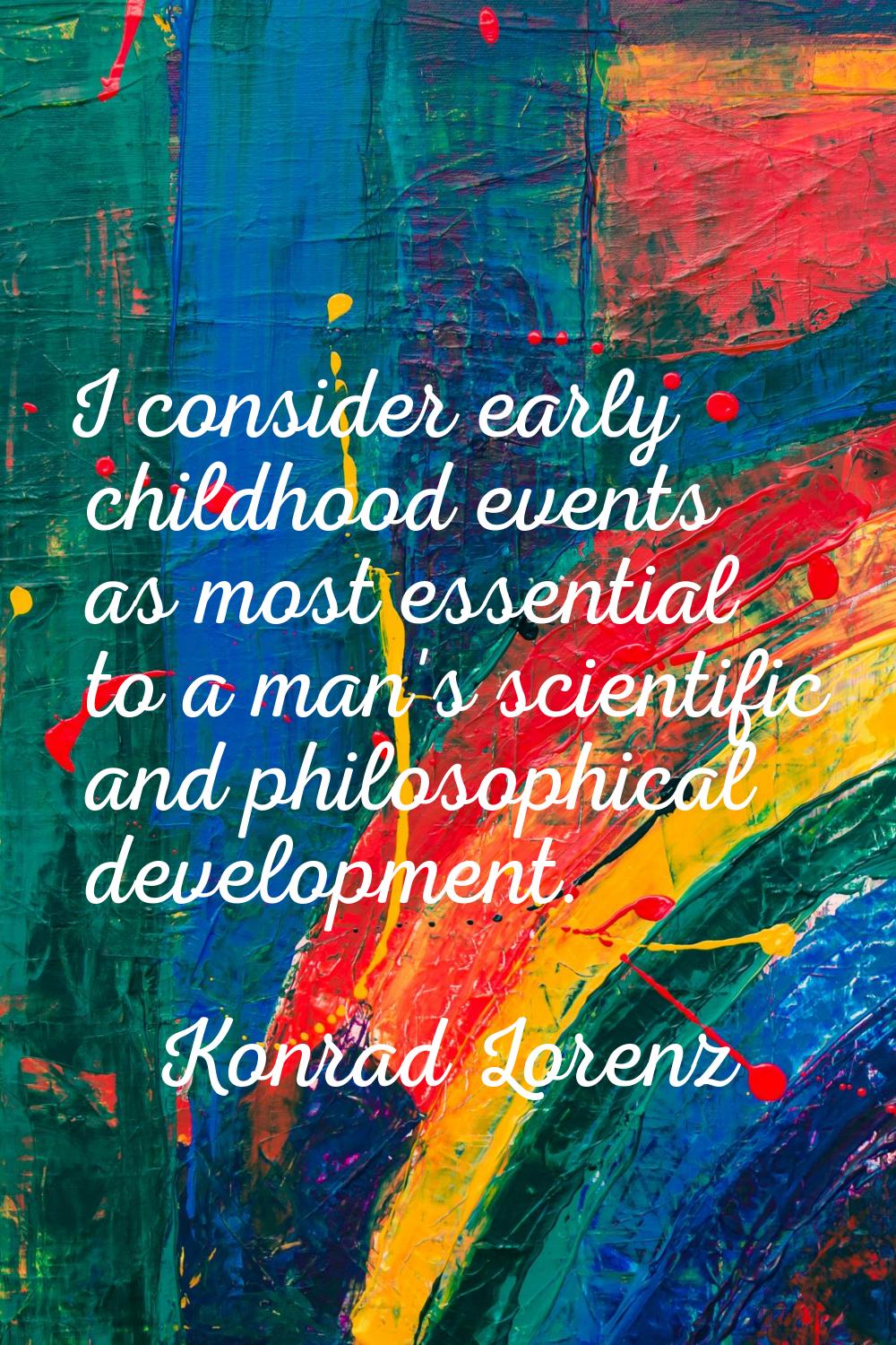 I consider early childhood events as most essential to a man's scientific and philosophical develop
