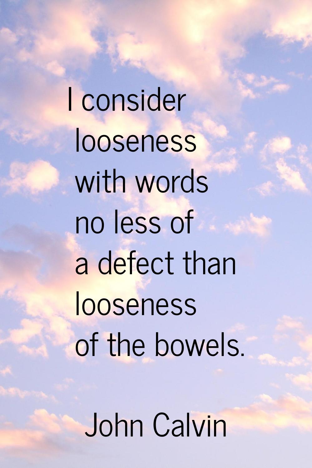 I consider looseness with words no less of a defect than looseness of the bowels.