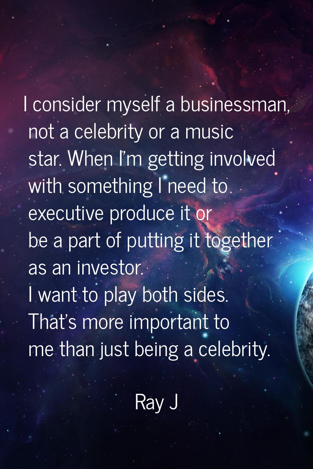 I consider myself a businessman, not a celebrity or a music star. When I'm getting involved with so