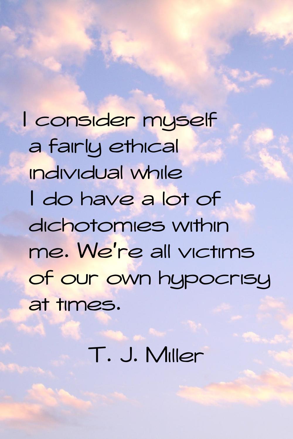 I consider myself a fairly ethical individual while I do have a lot of dichotomies within me. We're