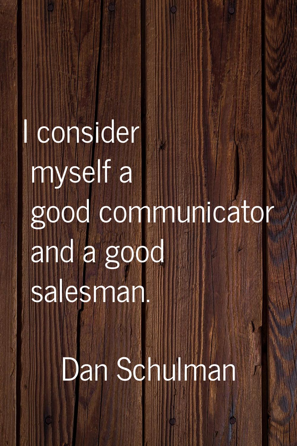 I consider myself a good communicator and a good salesman.