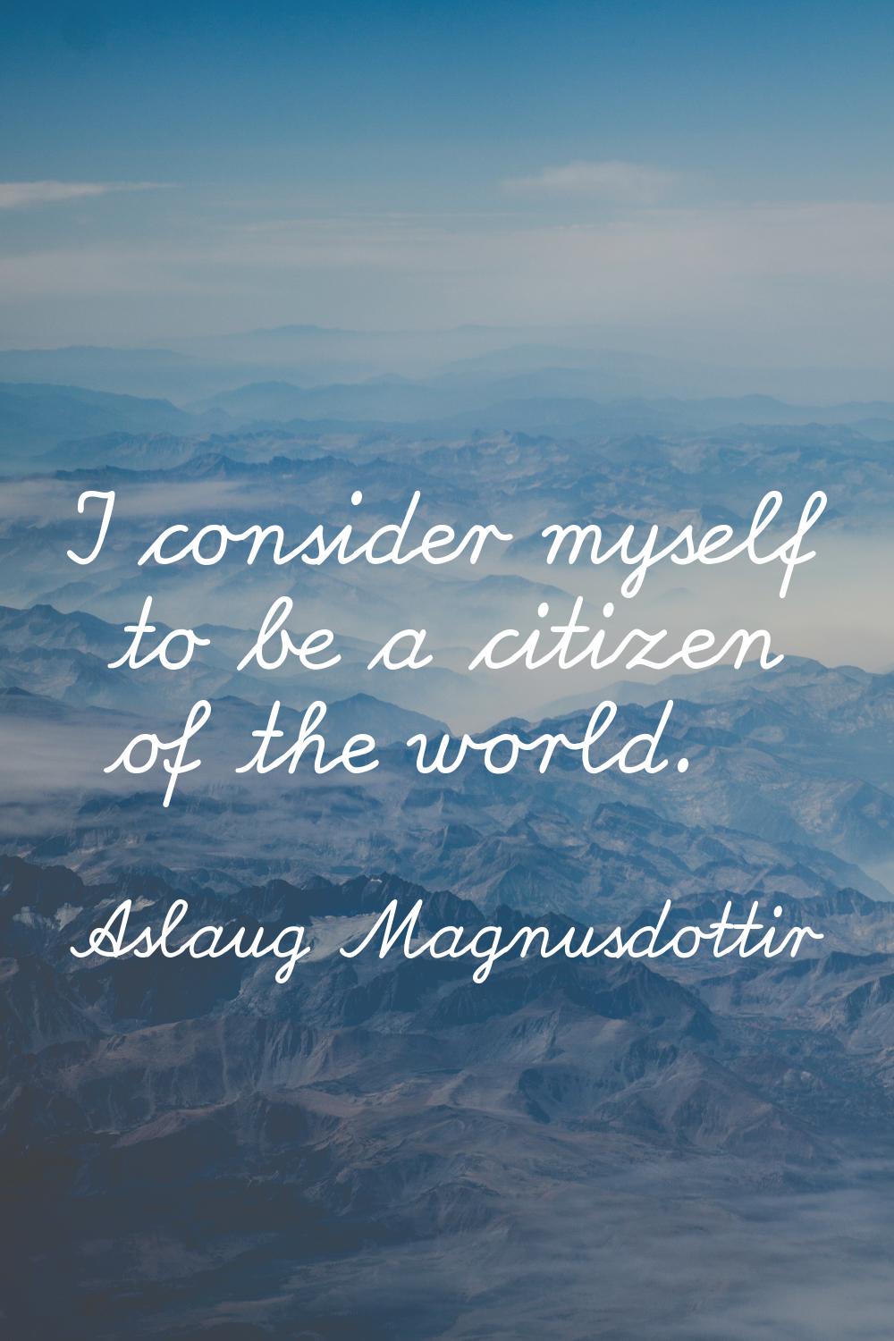 I consider myself to be a citizen of the world.