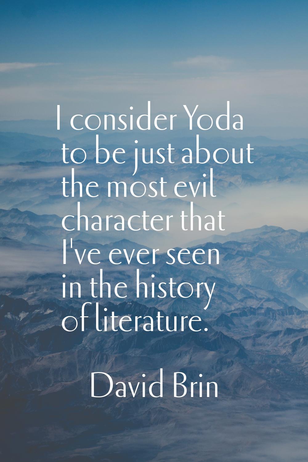I consider Yoda to be just about the most evil character that I've ever seen in the history of lite