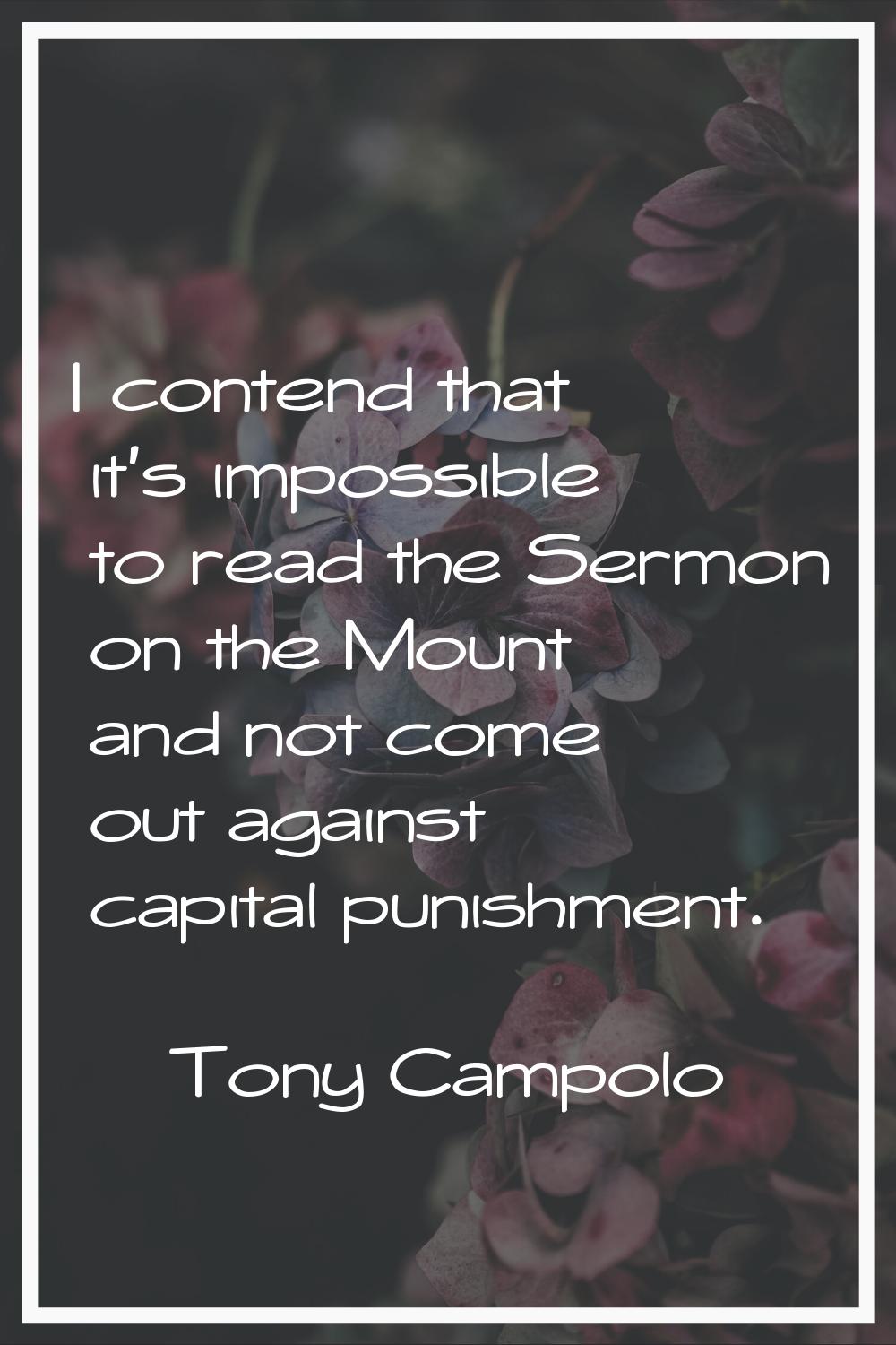 I contend that it's impossible to read the Sermon on the Mount and not come out against capital pun