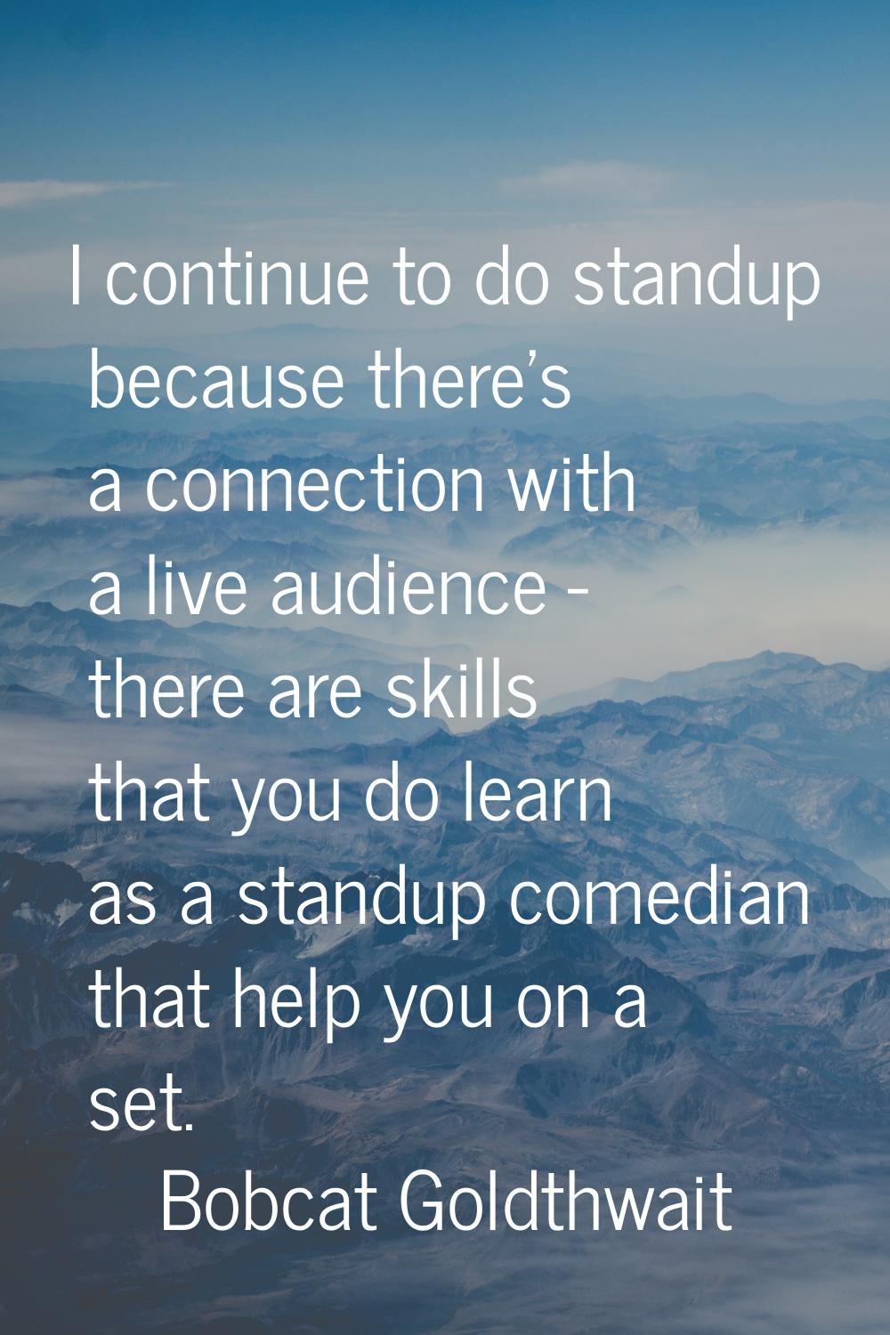 I continue to do standup because there's a connection with a live audience - there are skills that 