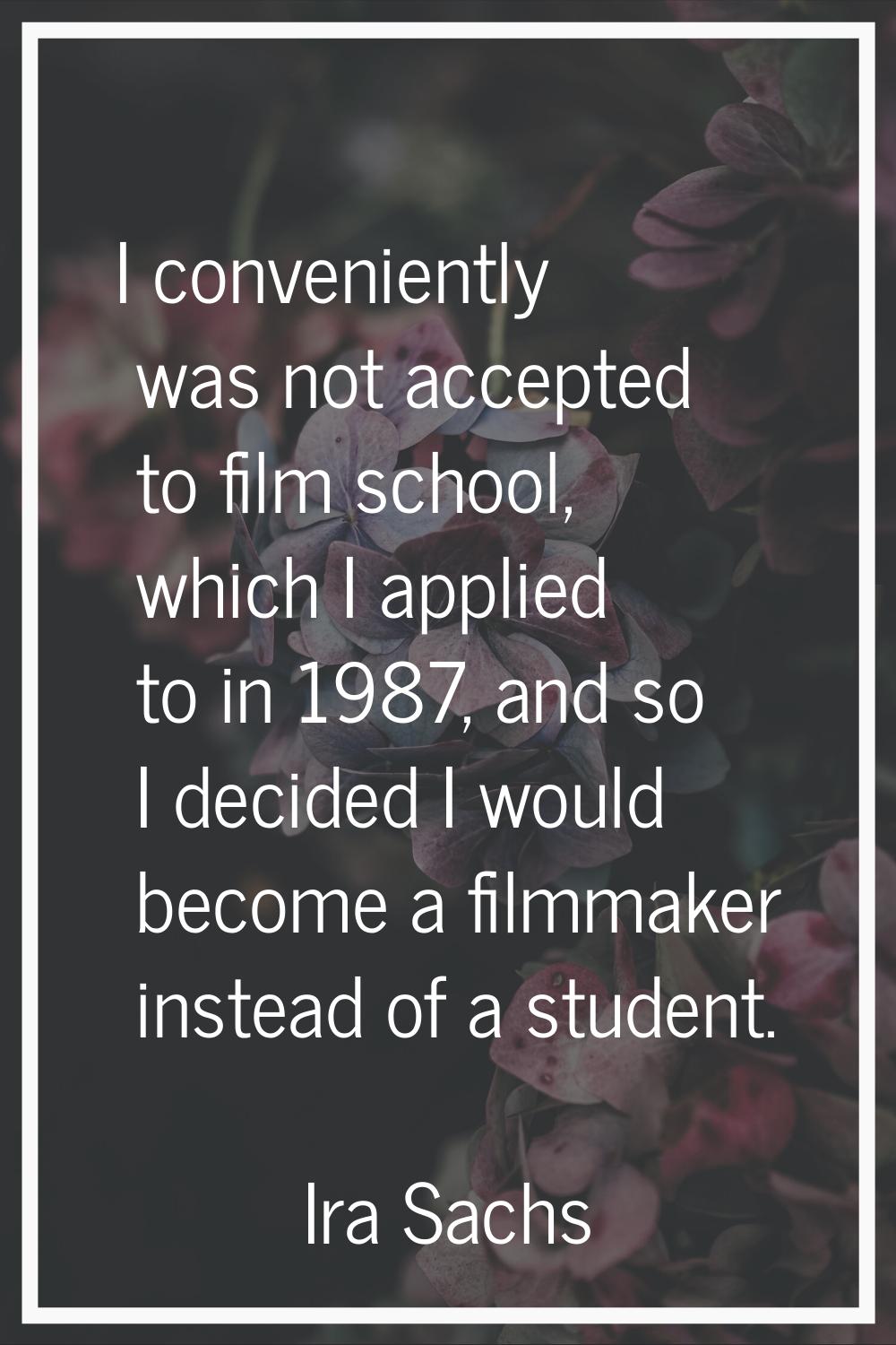 I conveniently was not accepted to film school, which I applied to in 1987, and so I decided I woul