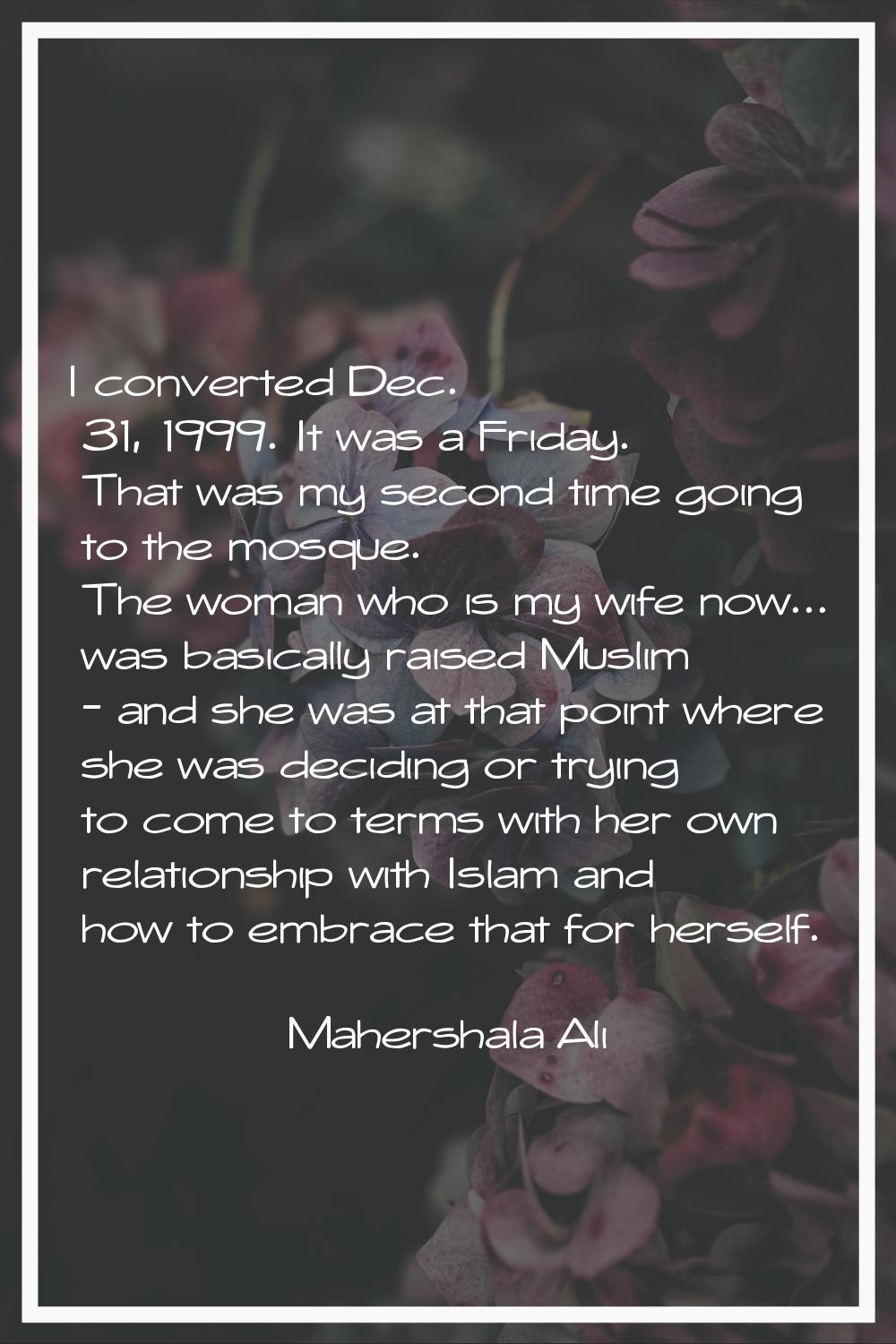 I converted Dec. 31, 1999. It was a Friday. That was my second time going to the mosque. The woman 