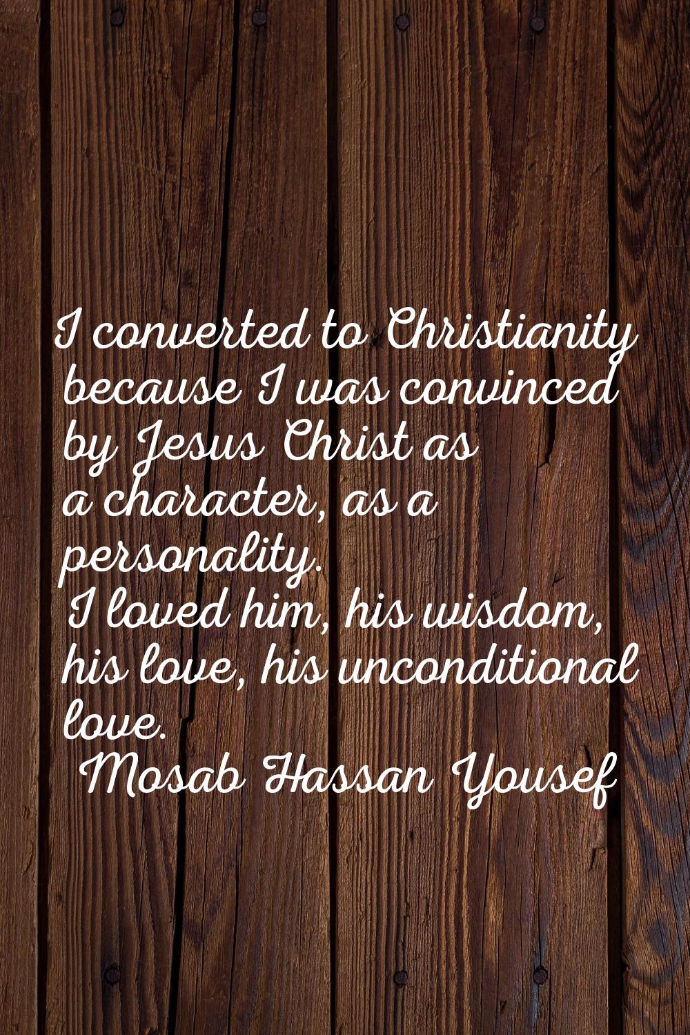 I converted to Christianity because I was convinced by Jesus Christ as a character, as a personalit