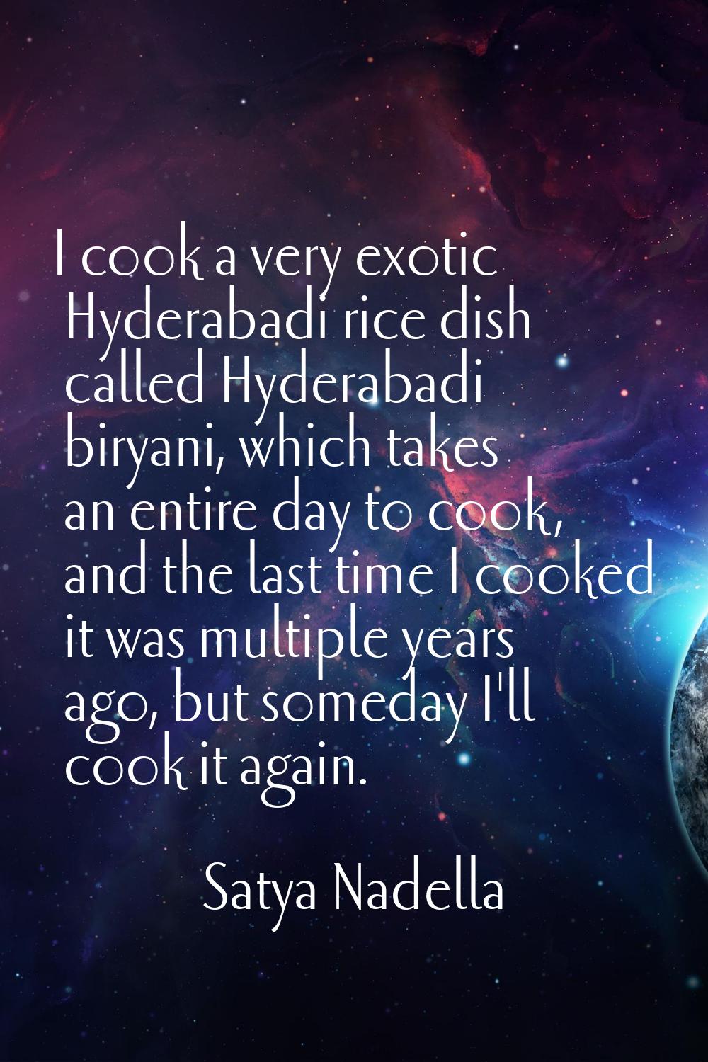 I cook a very exotic Hyderabadi rice dish called Hyderabadi biryani, which takes an entire day to c