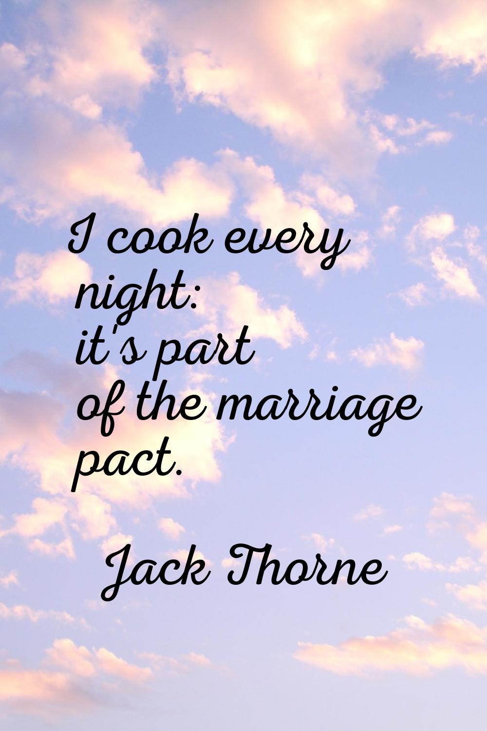 I cook every night: it's part of the marriage pact.