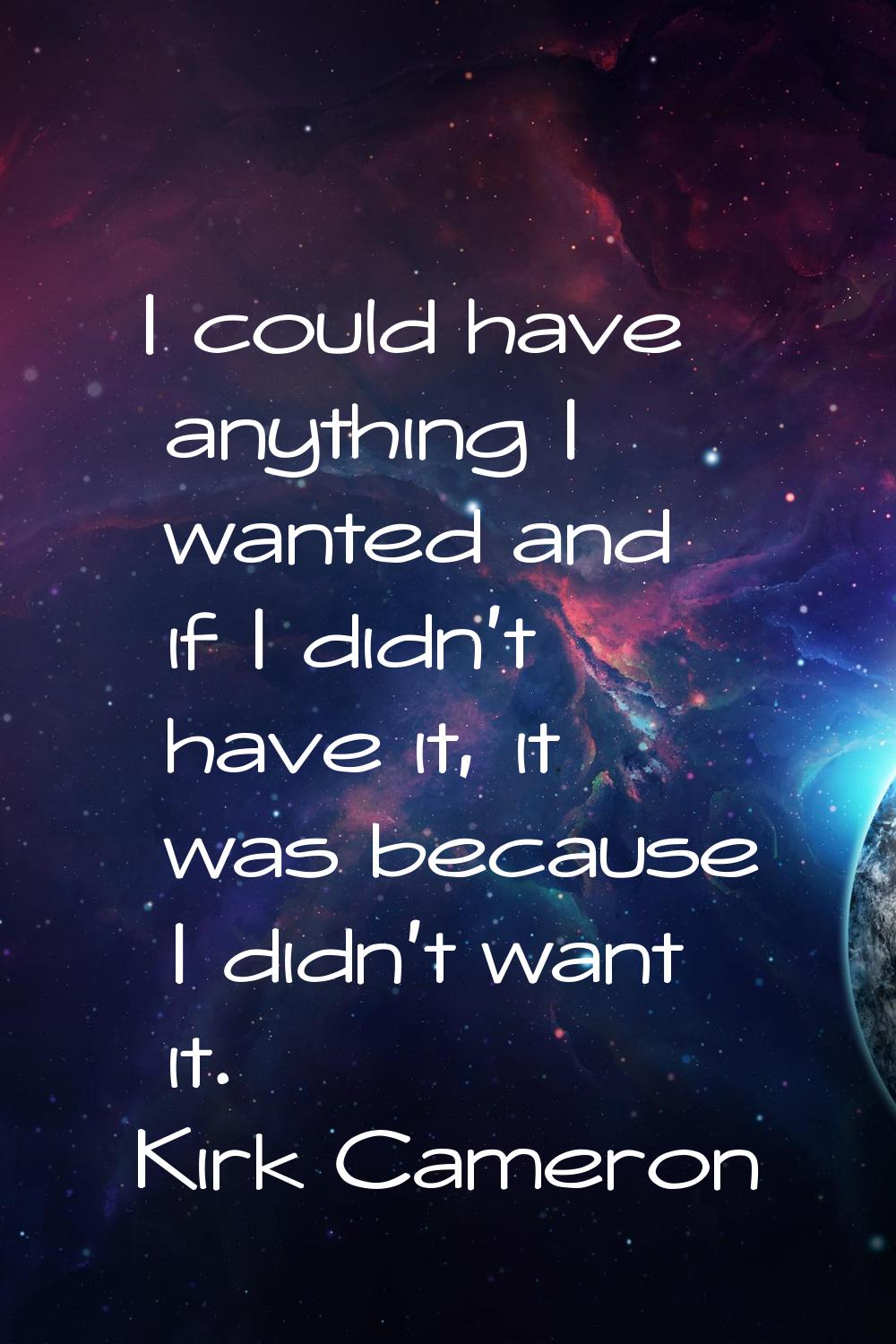 I could have anything I wanted and if I didn't have it, it was because I didn't want it.
