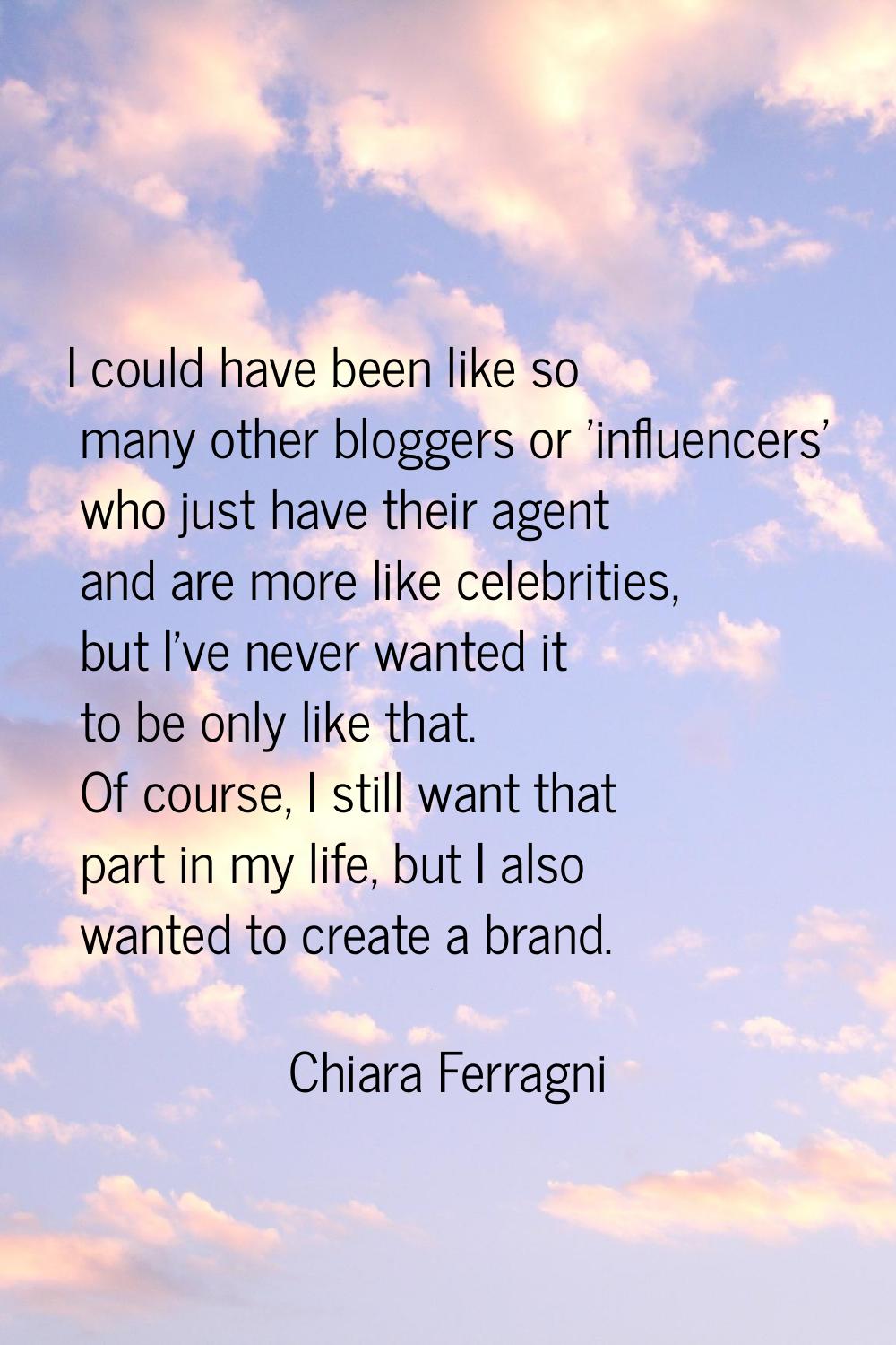 I could have been like so many other bloggers or 'influencers' who just have their agent and are mo