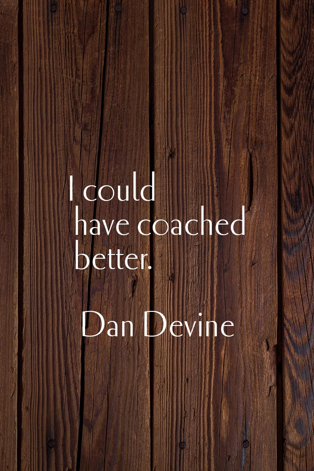 I could have coached better.