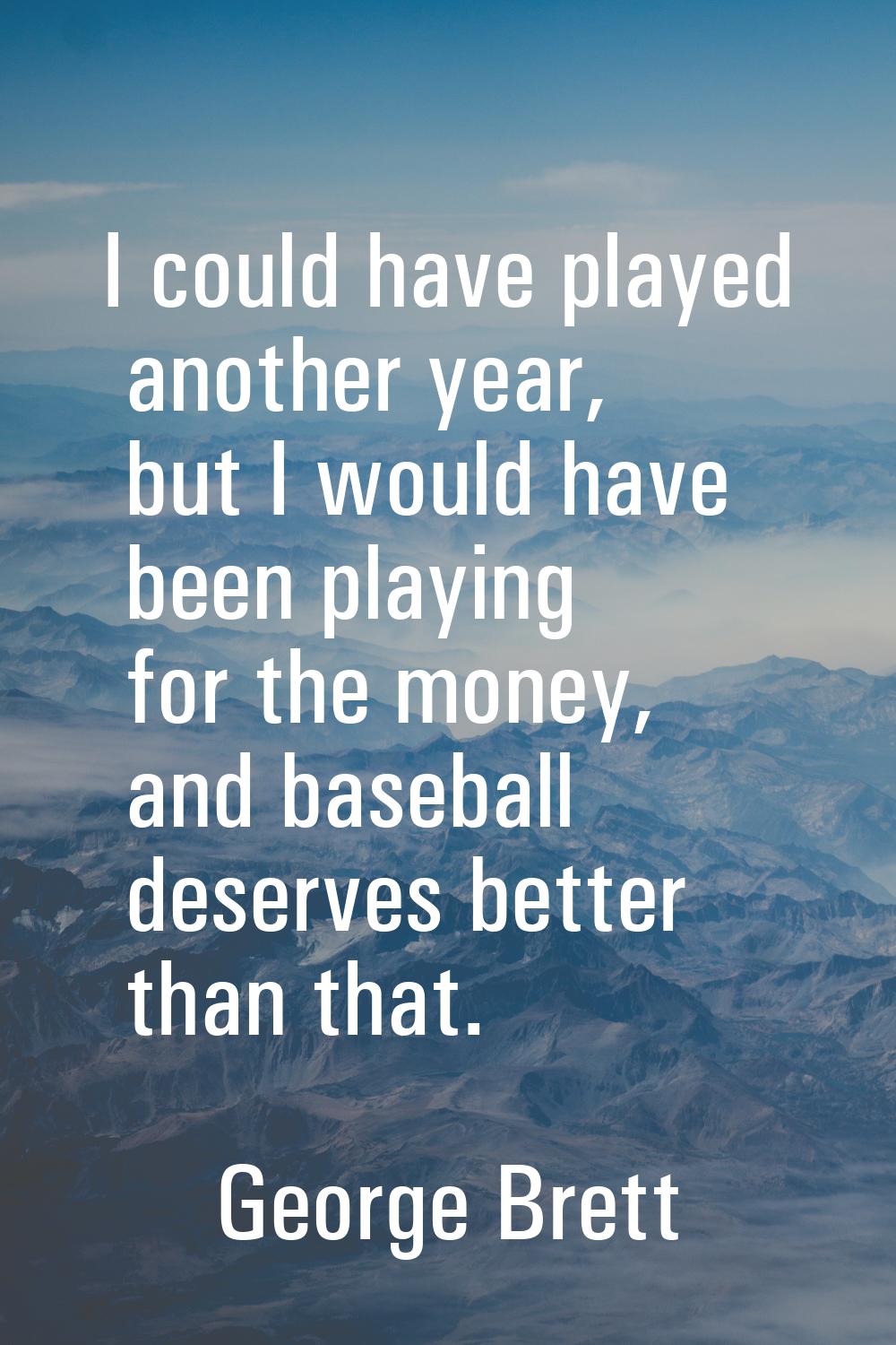 I could have played another year, but I would have been playing for the money, and baseball deserve