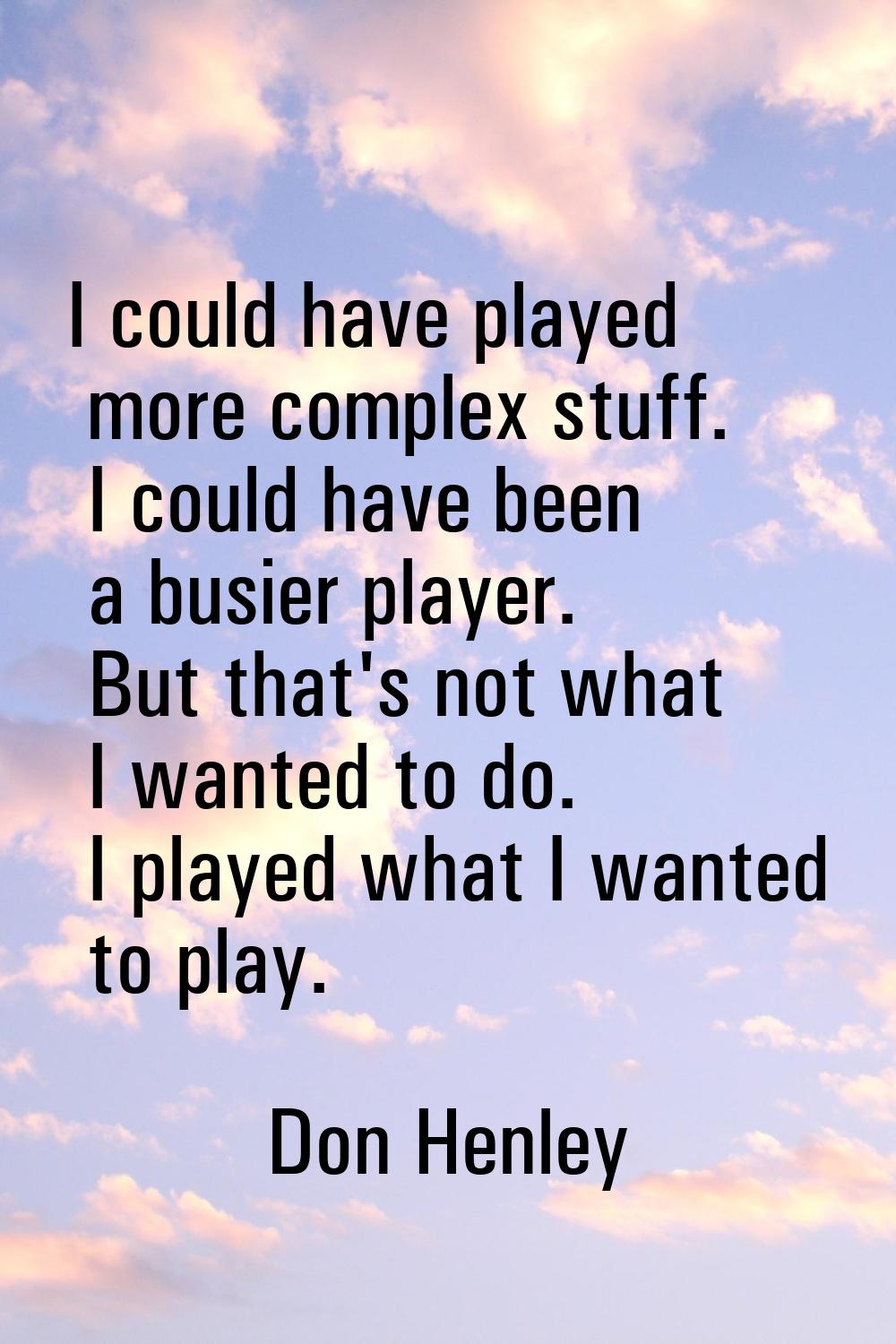 I could have played more complex stuff. I could have been a busier player. But that's not what I wa