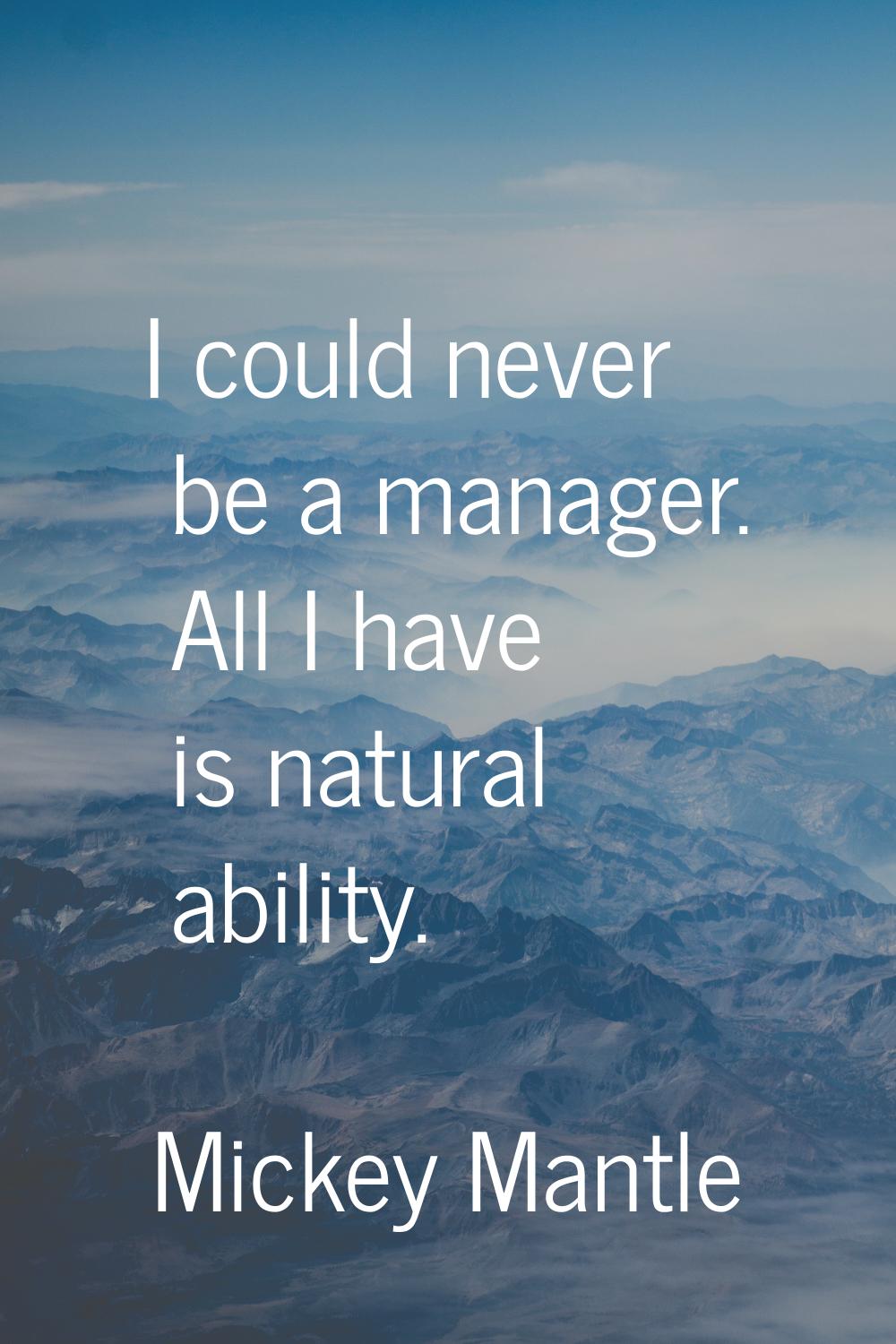 I could never be a manager. All I have is natural ability.