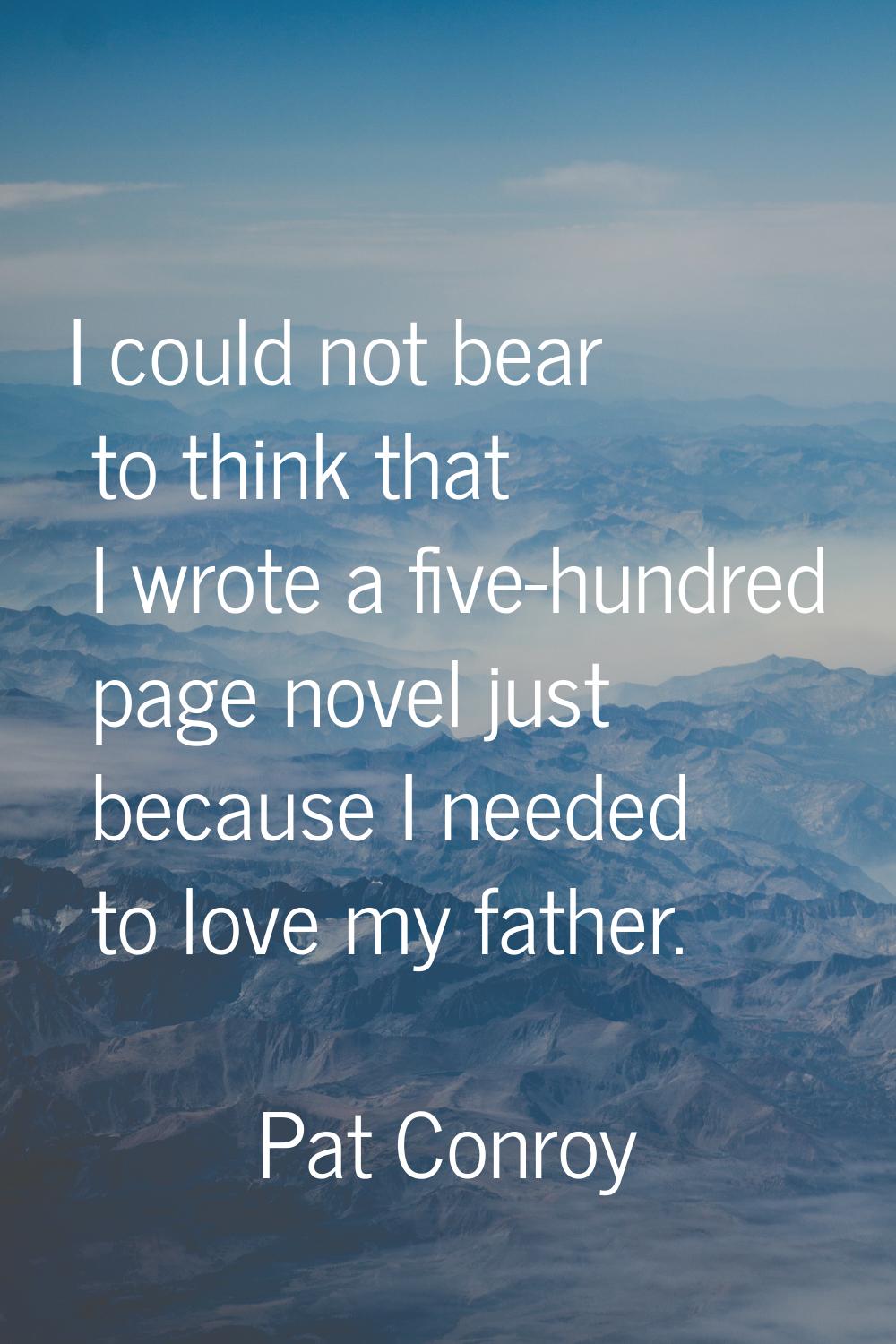 I could not bear to think that I wrote a five-hundred page novel just because I needed to love my f