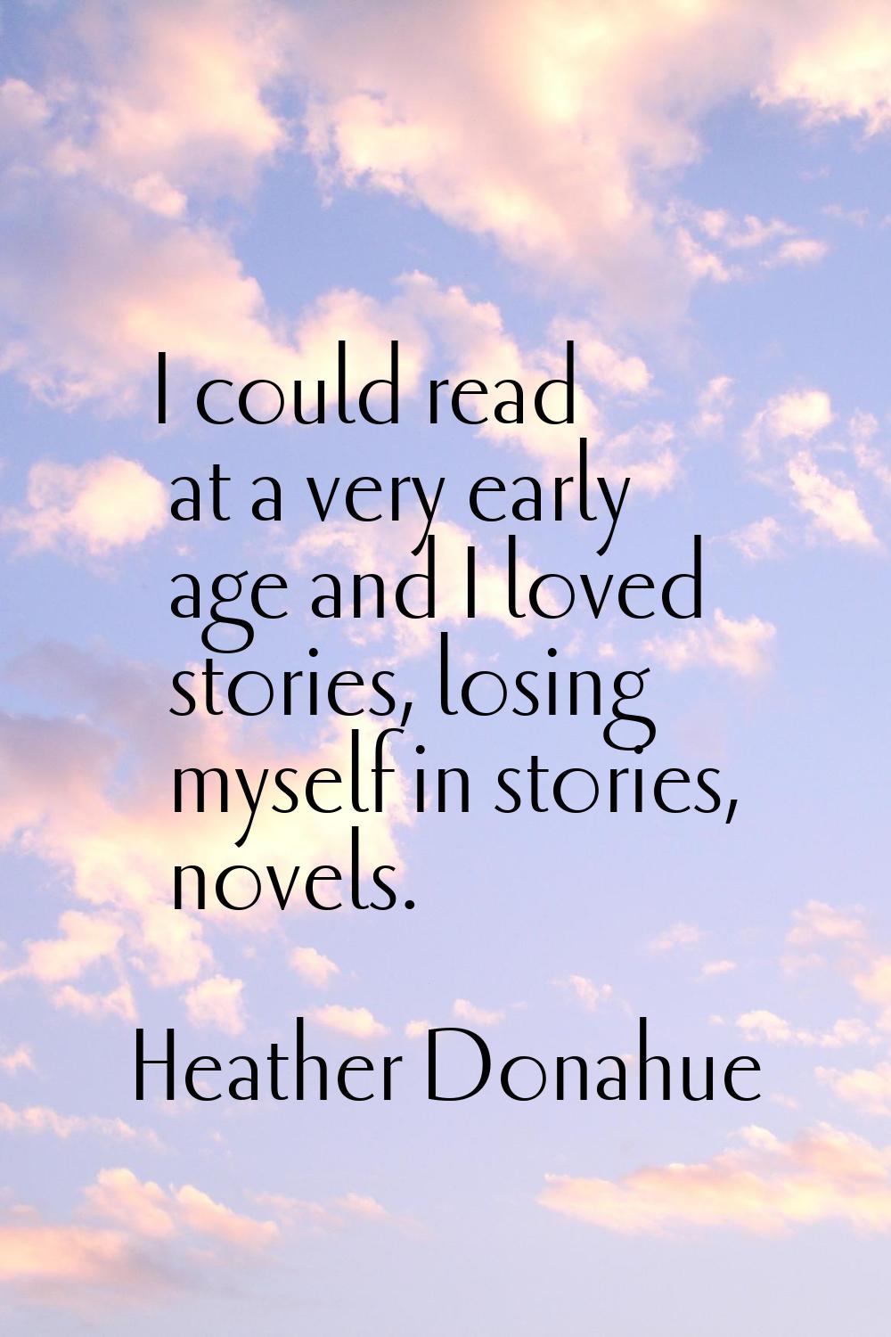 I could read at a very early age and I loved stories, losing myself in stories, novels.
