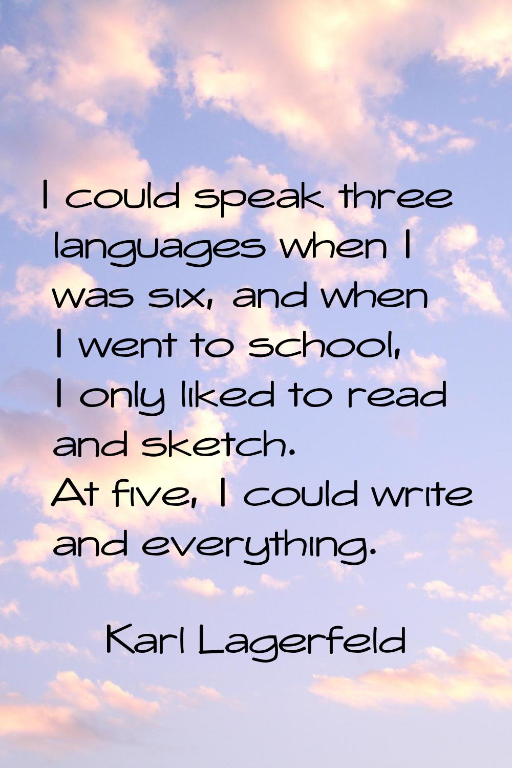I could speak three languages when I was six, and when I went to school, I only liked to read and s