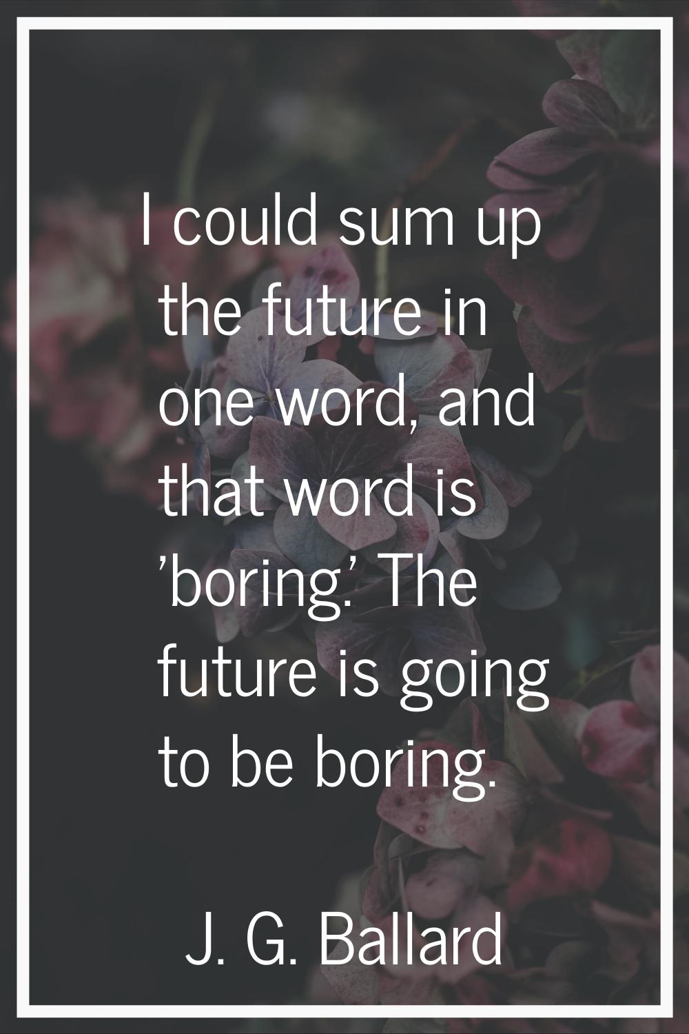 I could sum up the future in one word, and that word is 'boring.' The future is going to be boring.
