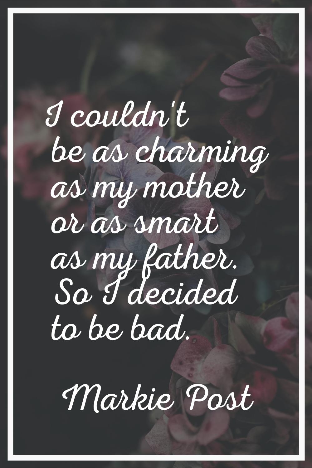 I couldn't be as charming as my mother or as smart as my father. So I decided to be bad.
