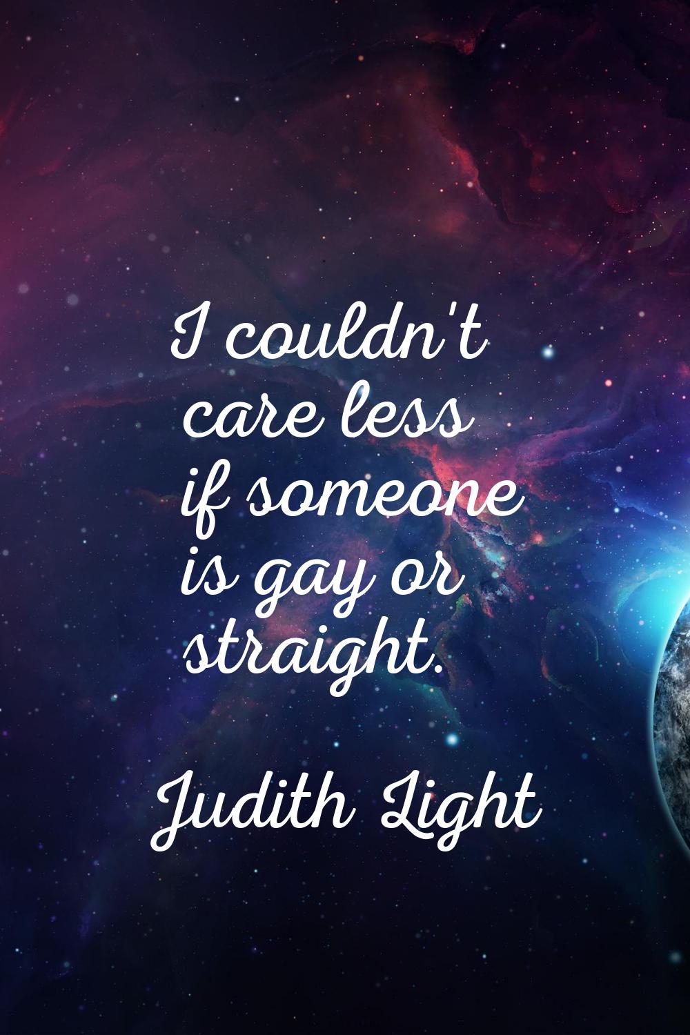 I couldn't care less if someone is gay or straight.