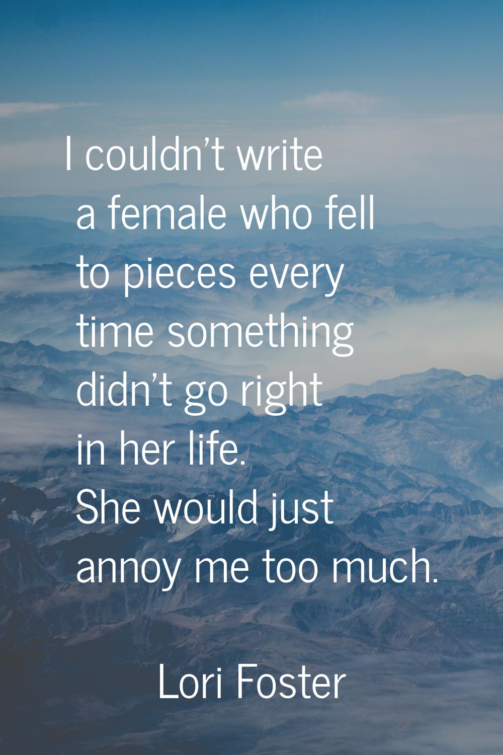 I couldn't write a female who fell to pieces every time something didn't go right in her life. She 