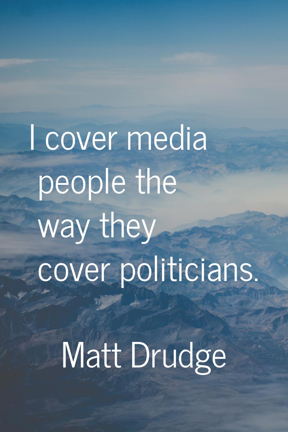 I cover media people the way they cover politicians.