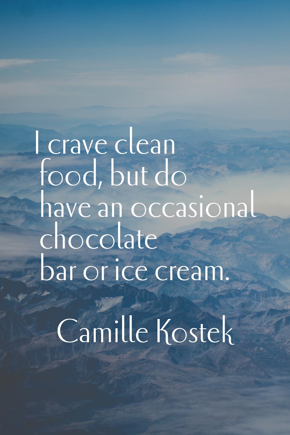 I crave clean food, but do have an occasional chocolate bar or ice cream.