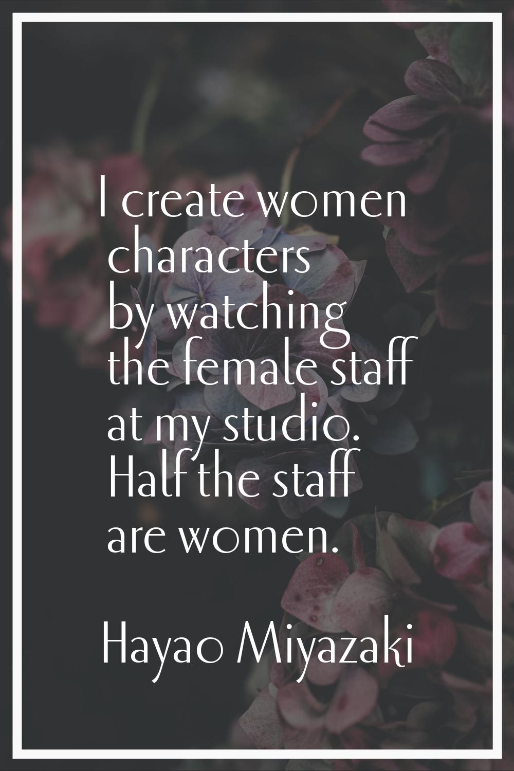 I create women characters by watching the female staff at my studio. Half the staff are women.