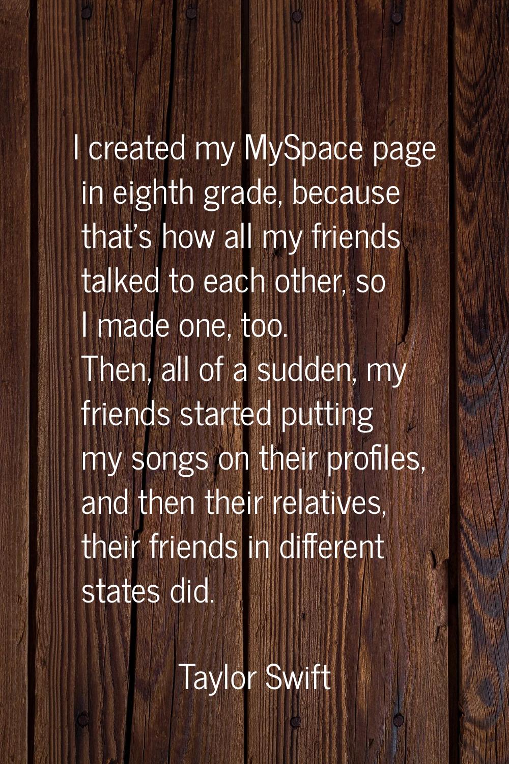 I created my MySpace page in eighth grade, because that's how all my friends talked to each other, 