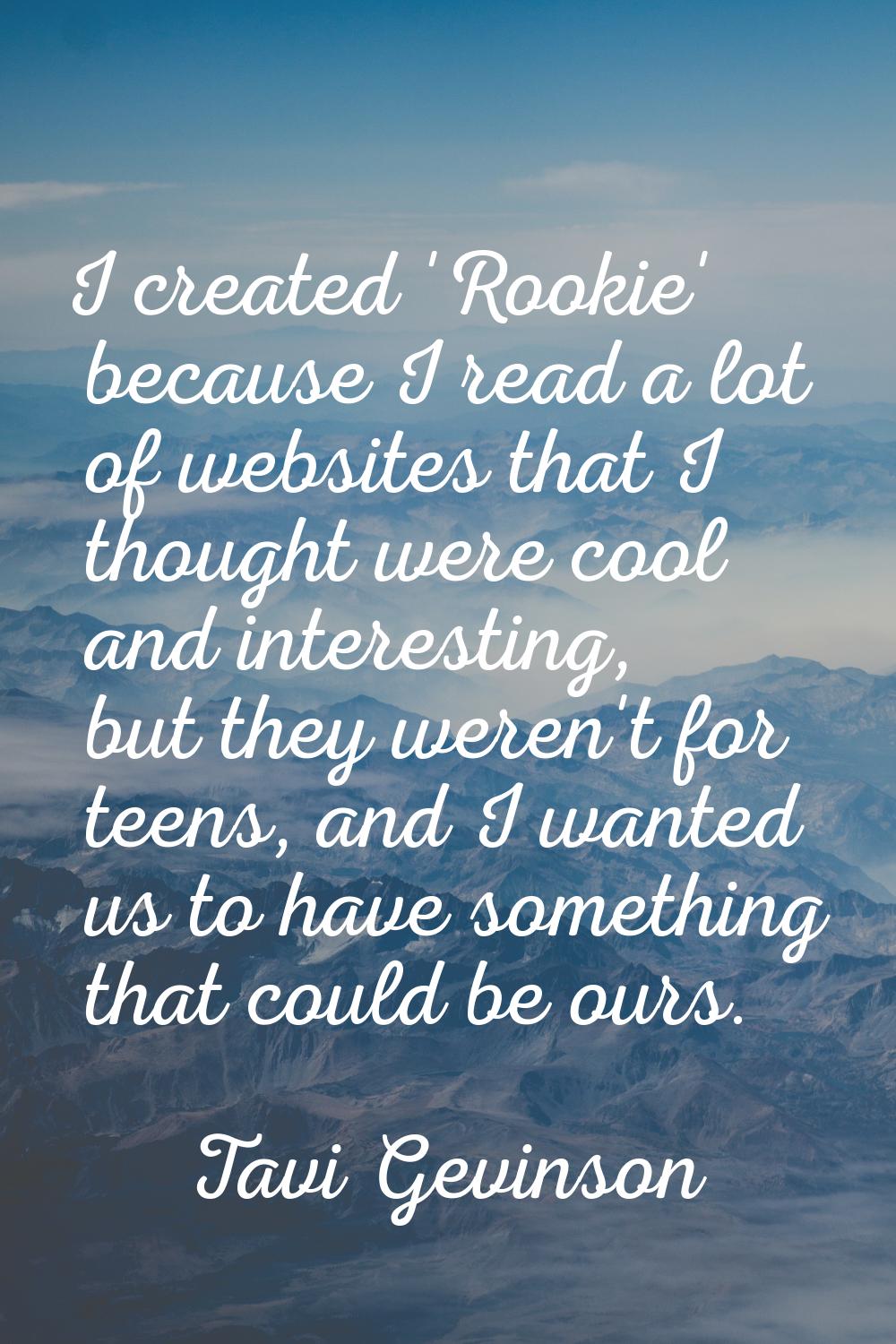 I created 'Rookie' because I read a lot of websites that I thought were cool and interesting, but t