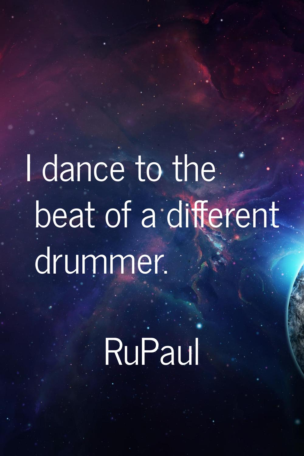 I dance to the beat of a different drummer.