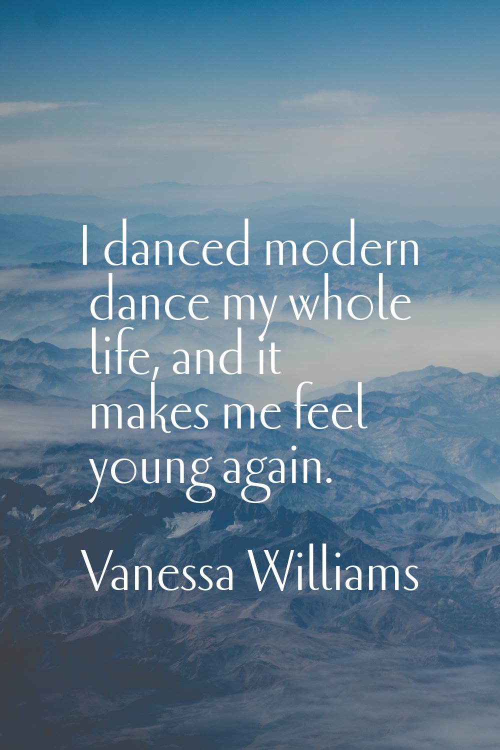 I danced modern dance my whole life, and it makes me feel young again.