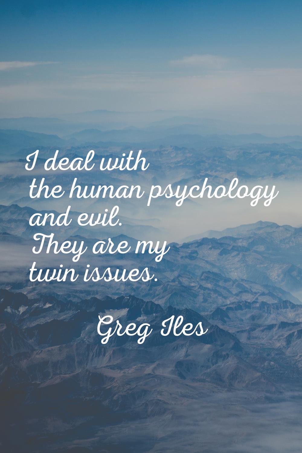 I deal with the human psychology and evil. They are my twin issues.