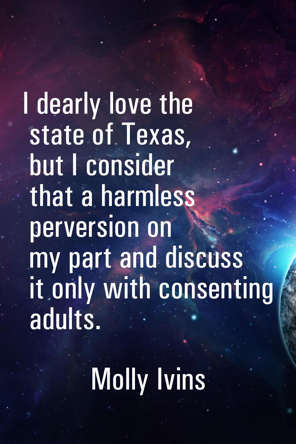I dearly love the state of Texas, but I consider that a harmless perversion on my part and discuss 