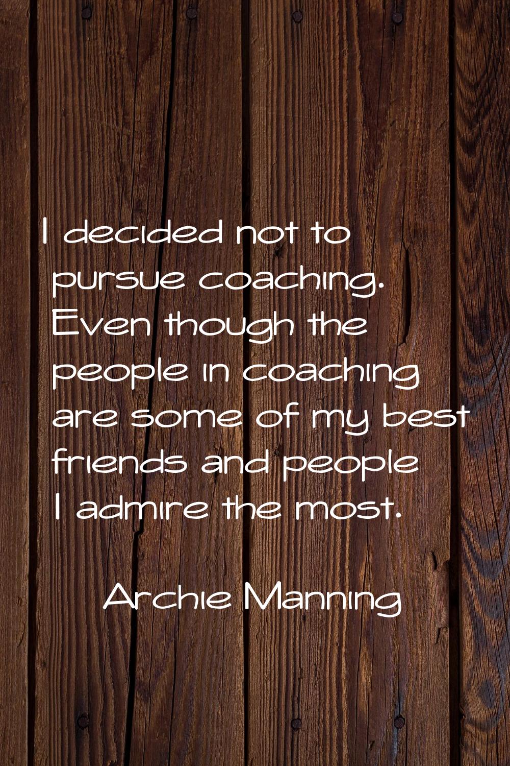 I decided not to pursue coaching. Even though the people in coaching are some of my best friends an