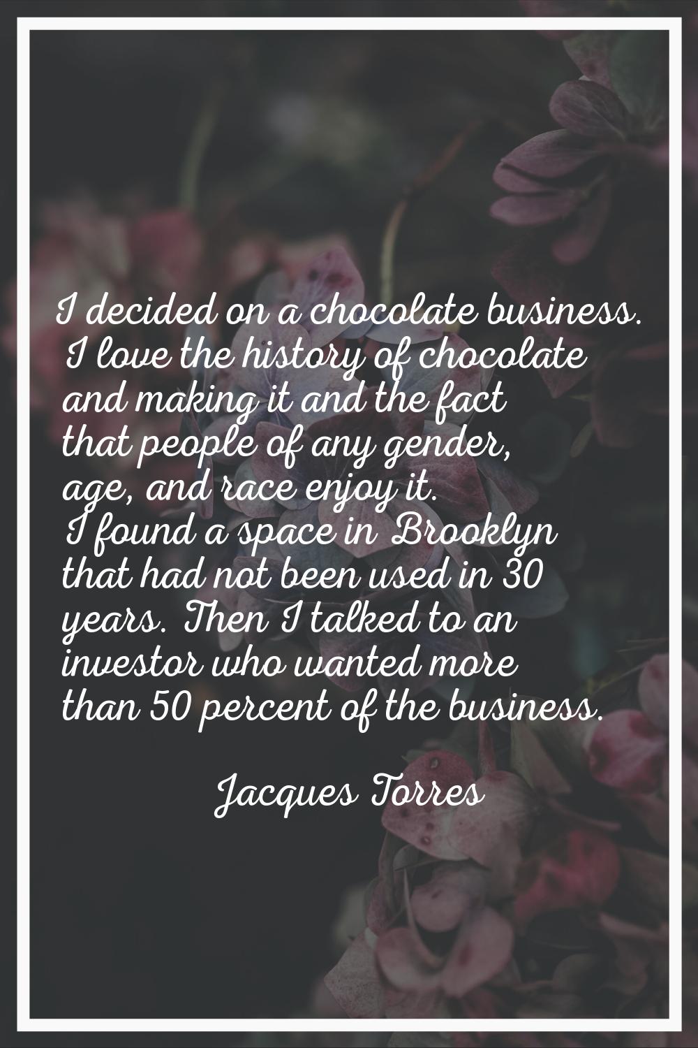 I decided on a chocolate business. I love the history of chocolate and making it and the fact that 