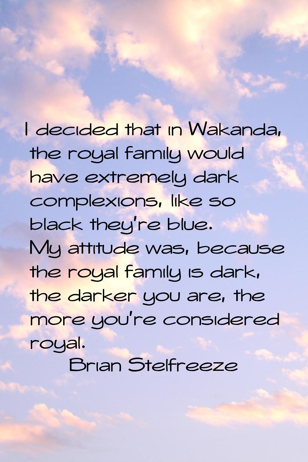 I decided that in Wakanda, the royal family would have extremely dark complexions, like so black th
