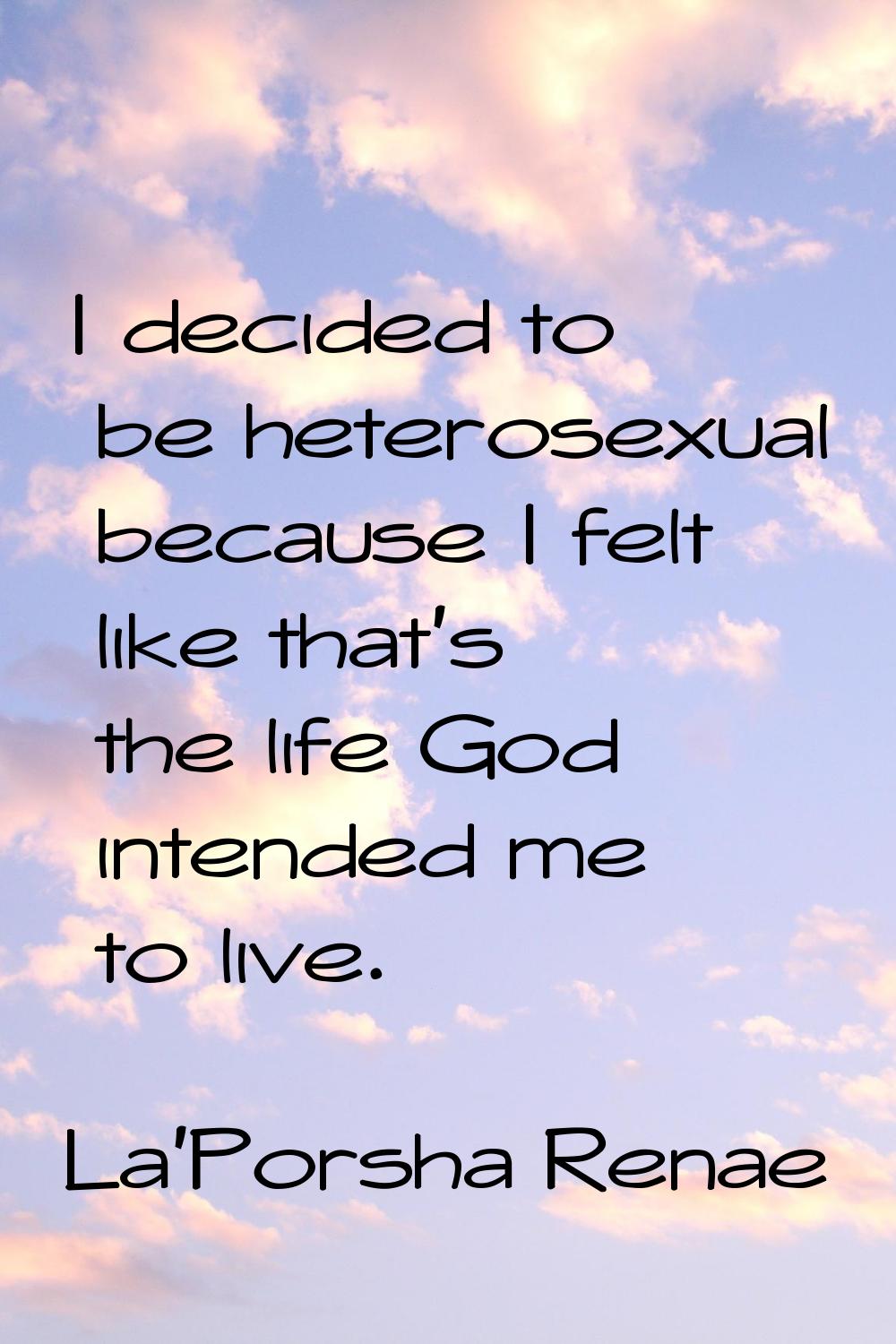 I decided to be heterosexual because I felt like that's the life God intended me to live.