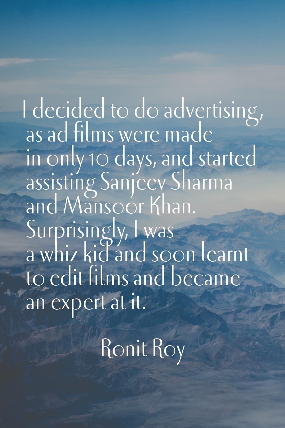 I decided to do advertising, as ad films were made in only 10 days, and started assisting Sanjeev S