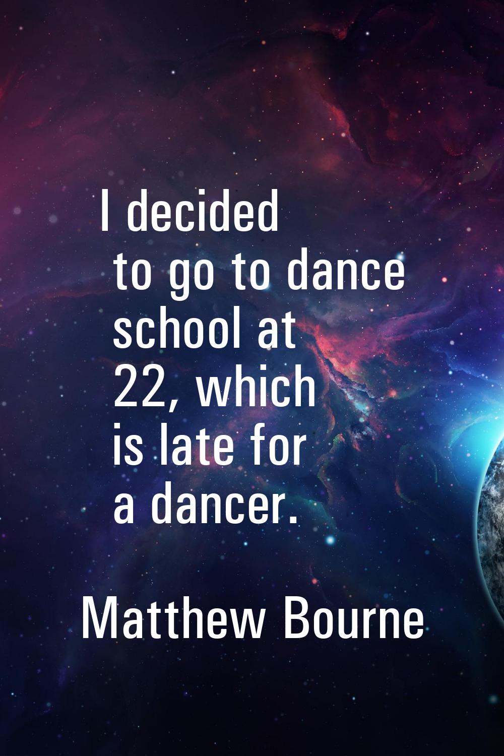 I decided to go to dance school at 22, which is late for a dancer.