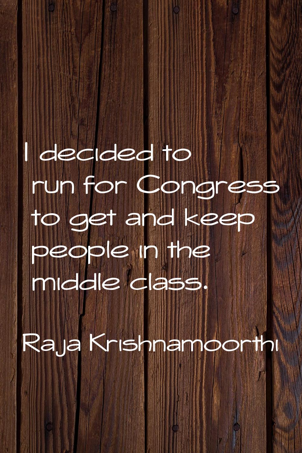 I decided to run for Congress to get and keep people in the middle class.