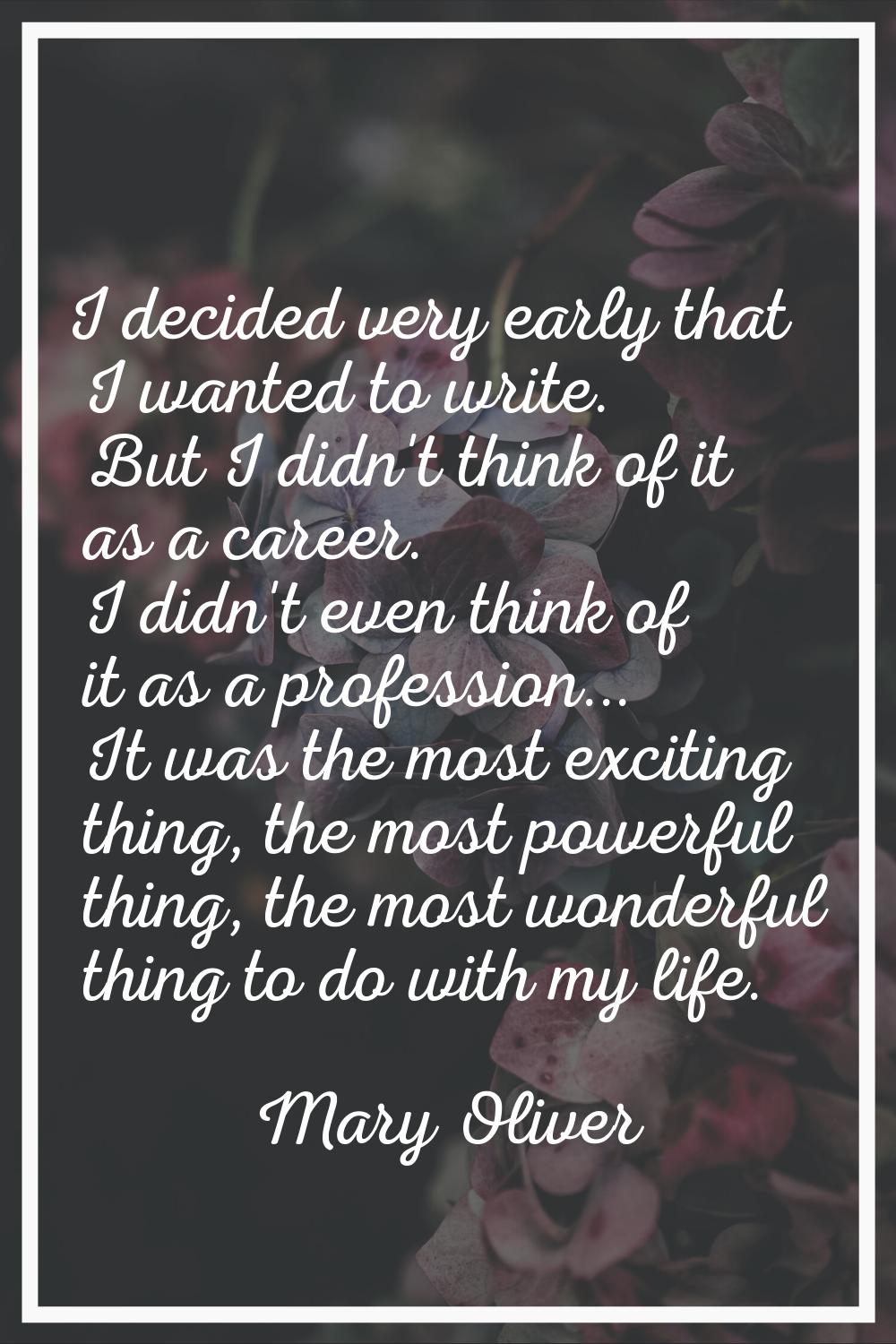 I decided very early that I wanted to write. But I didn't think of it as a career. I didn't even th