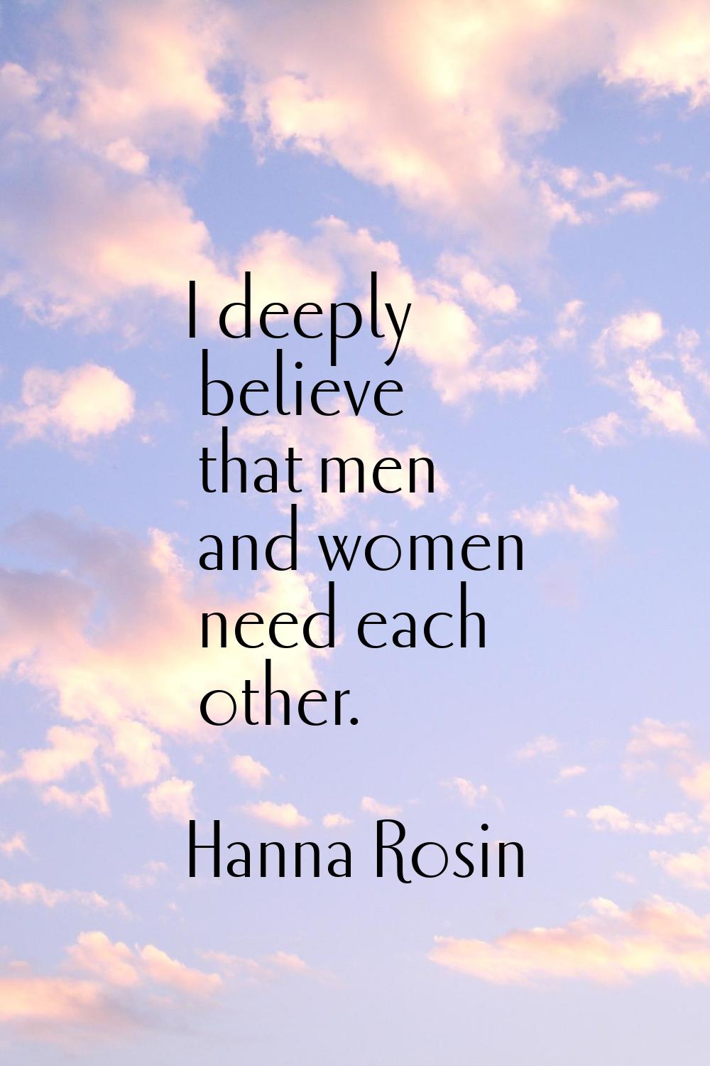 I deeply believe that men and women need each other.