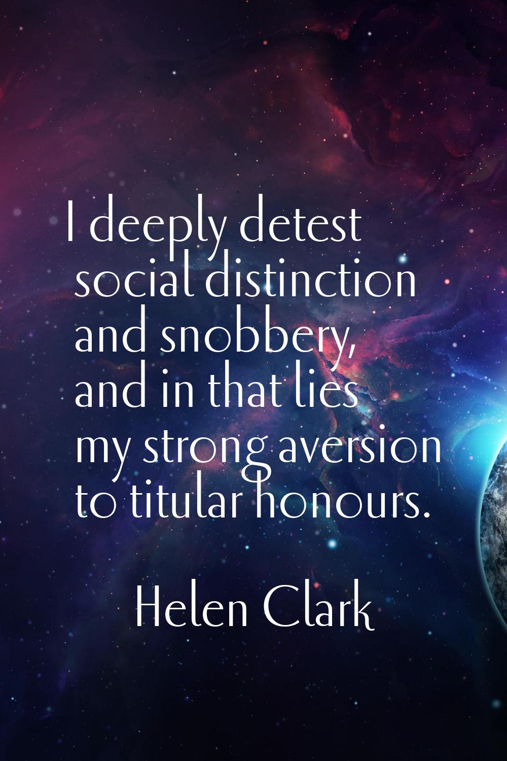 I deeply detest social distinction and snobbery, and in that lies my strong aversion to titular hon