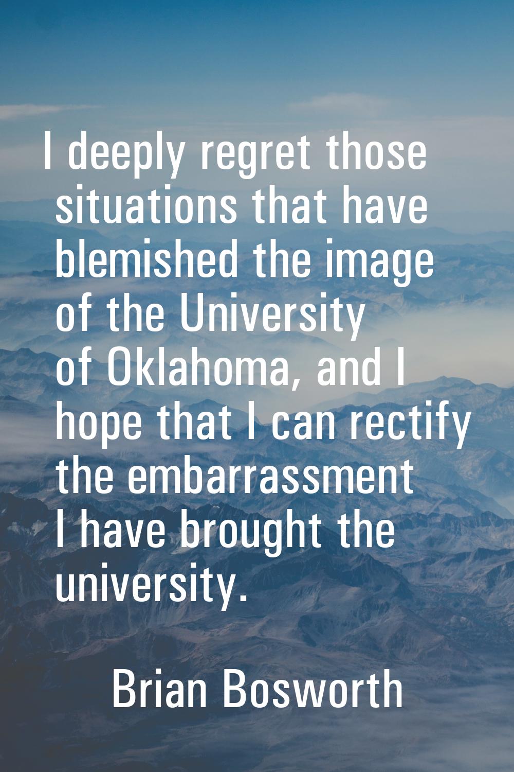I deeply regret those situations that have blemished the image of the University of Oklahoma, and I