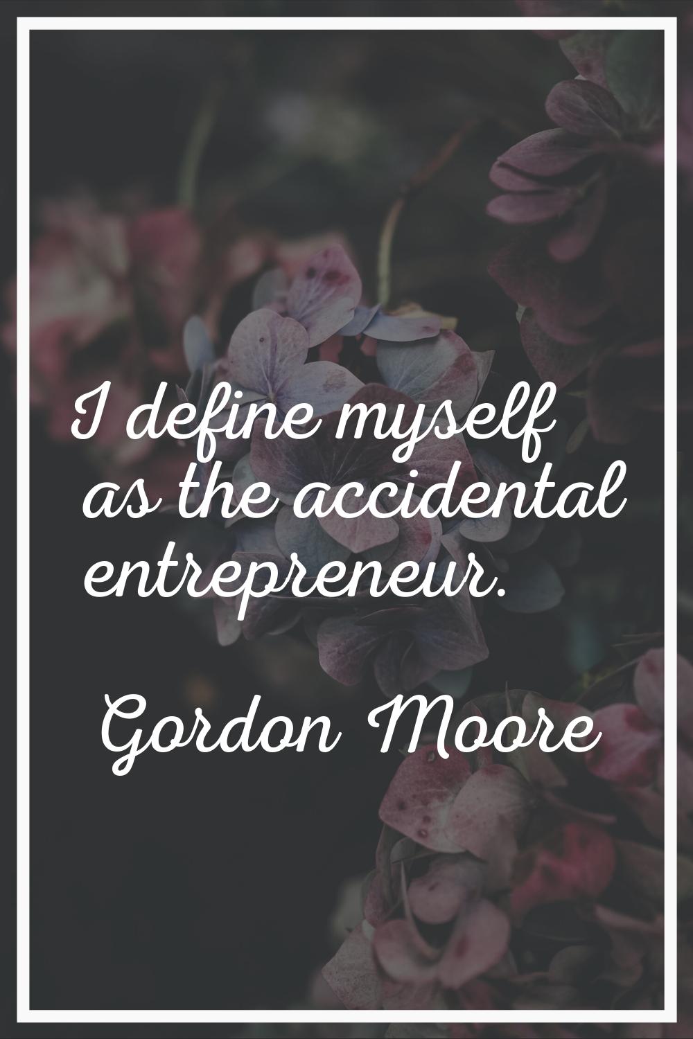 I define myself as the accidental entrepreneur.
