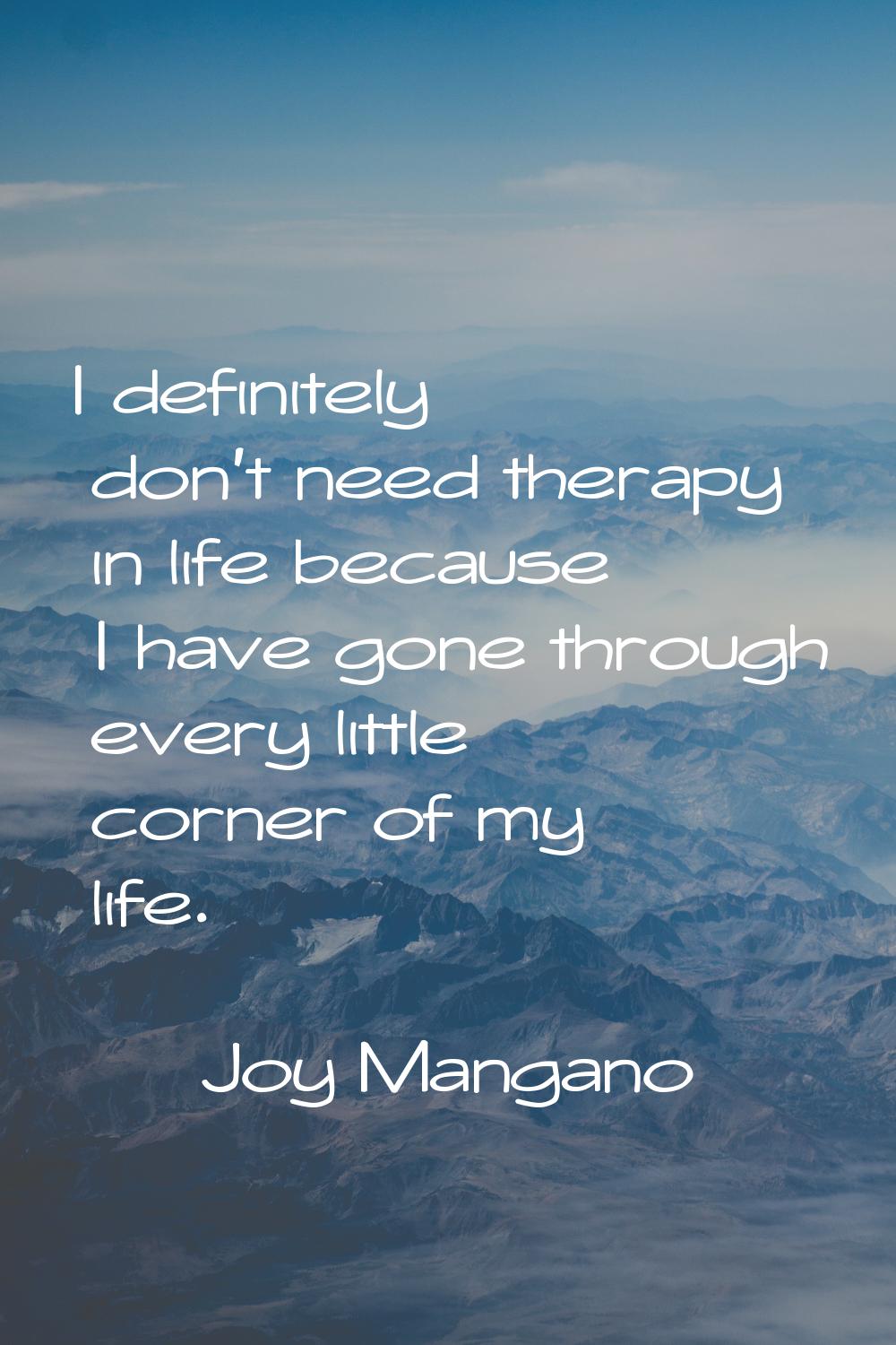 I definitely don't need therapy in life because I have gone through every little corner of my life.