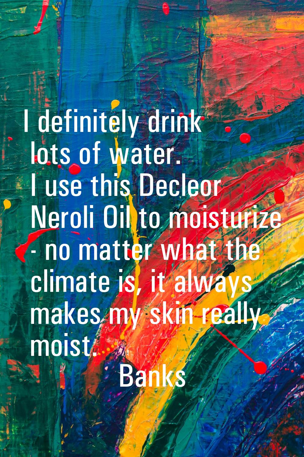 I definitely drink lots of water. I use this Decleor Neroli Oil to moisturize - no matter what the 